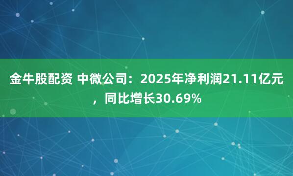 金牛股配资 中微公司：2025年净利润21.11亿元，同比增长30.69%