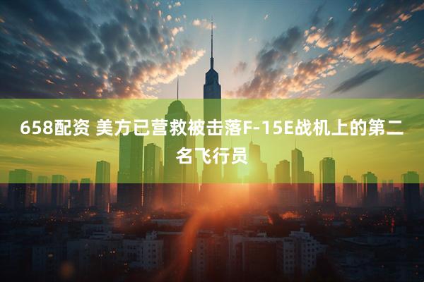 658配资 美方已营救被击落F-15E战机上的第二名飞行员
