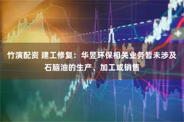 竹演配资 建工修复：华昱环保相关业务暂未涉及石脑油的生产、加工或销售