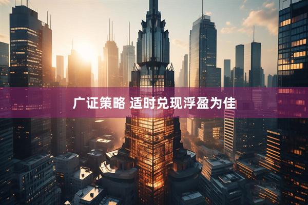 广证策略 适时兑现浮盈为佳